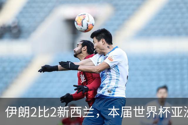 伊朗2比2新西兰，本届世界杯亚洲球队保持不败